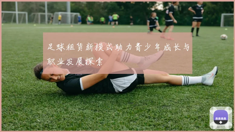 足球租赁新模式助力青少年成长与职业发展探索