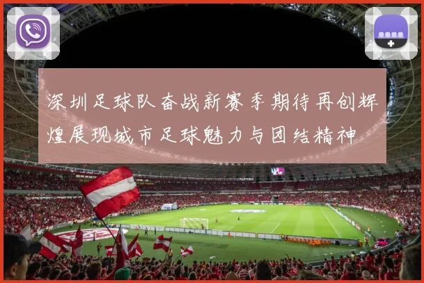 深圳足球队奋战新赛季期待再创辉煌展现城市足球魅力与团结精神