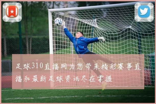 足球310直播网为您带来精彩赛事直播和最新足球资讯尽在掌握